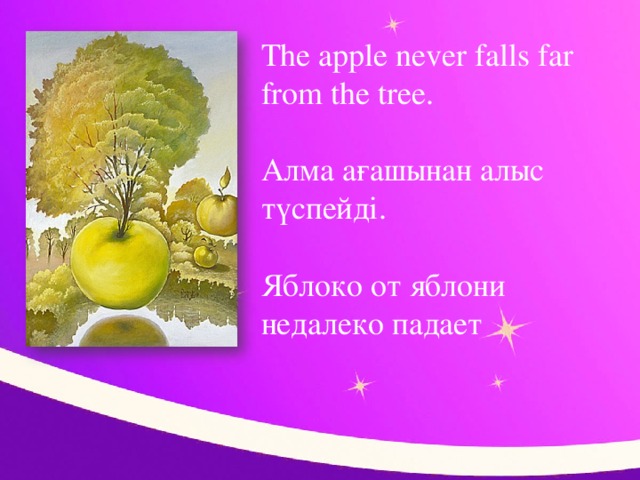 The apple never falls far from the tree.   Алма ағашынан алыс түспейді.   Яблоко от яблони недалеко падает