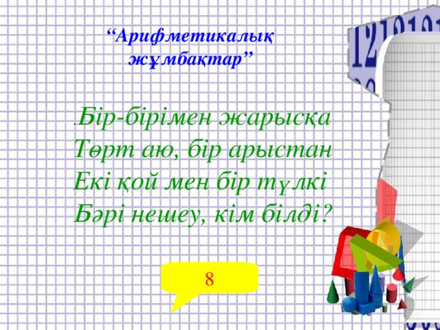 “ Арифметикалық жұмбақтар” . Бір-бірімен жарысқа Төрт аю, бір арыстан Екі қой мен бір түлкі Бәрі нешеу, кім білді? 8