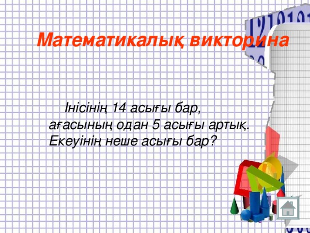 Математикалық викторина  Інісінің 14 асығы бар, ағасының одан 5 асығы артық. Екеуінің неше асығы бар?