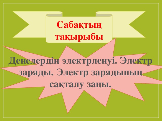 Сабақтың тақырыбы Денелердің электрленуі. Электр заряды. Электр зарядының сақталу заңы.