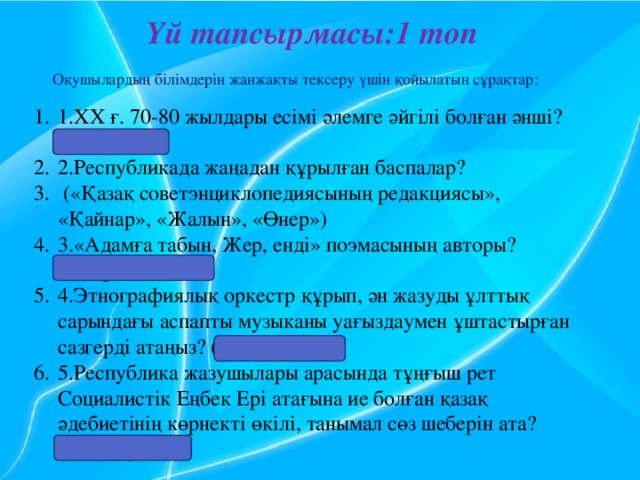 Үй тапсырмасы:1 топ   Оқушылардың білімдерін жанжақты тексеру үшін қойылатын сұрақтар:  