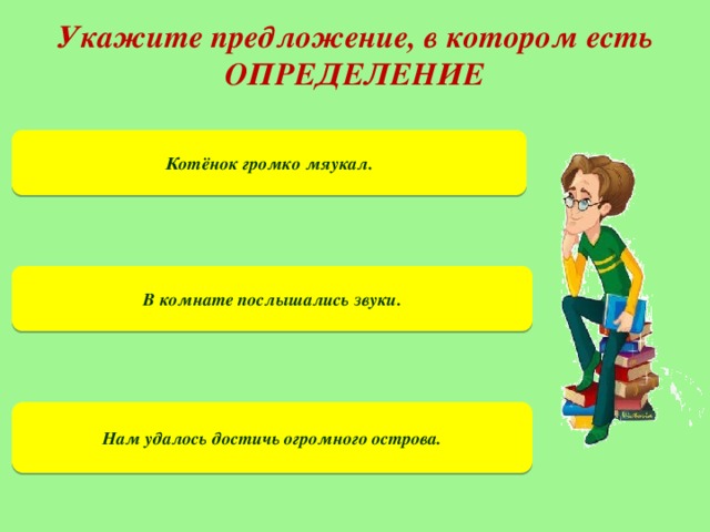 Укажите предложение, в котором есть ОПРЕДЕЛЕНИЕ Котёнок громко мяукал. В комнате послышались звуки. Нам удалось достичь огромного острова.