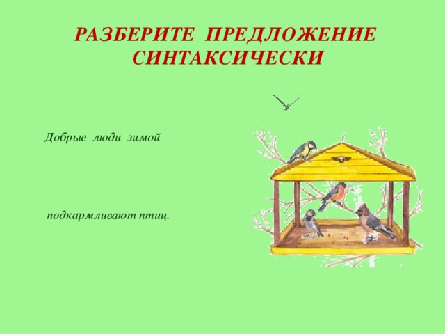 РАЗБЕРИТЕ ПРЕДЛОЖЕНИЕ  СИНТАКСИЧЕСКИ      Добрые люди зимой подкармливают птиц.