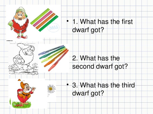 1. What has the first dwarf got? 2. What has the second dwarf got? 3. What has the third dwarf got?