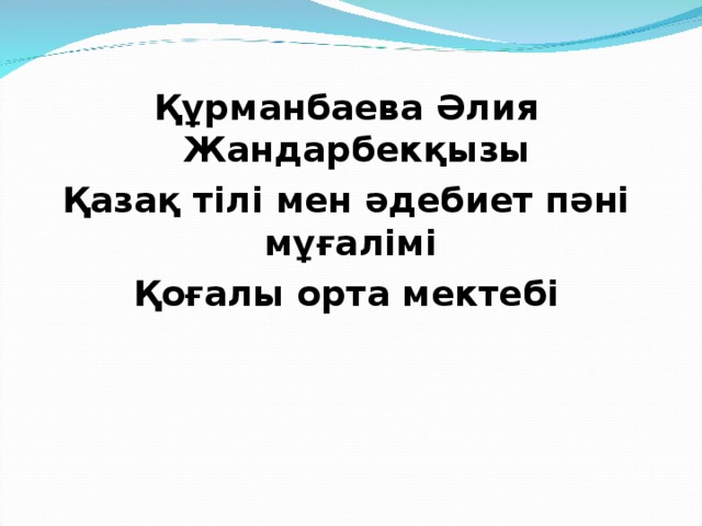     Құрманбаева Әлия Жандарбекқызы Қазақ тілі мен әдебиет пәні мұғалімі Қоғалы орта мектебі