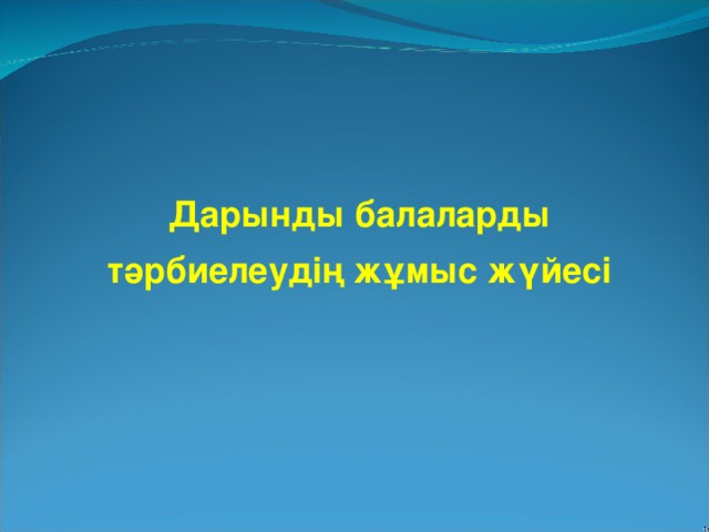 Дарынды балаларды тәрбиелеудің жұмыс жүйесі