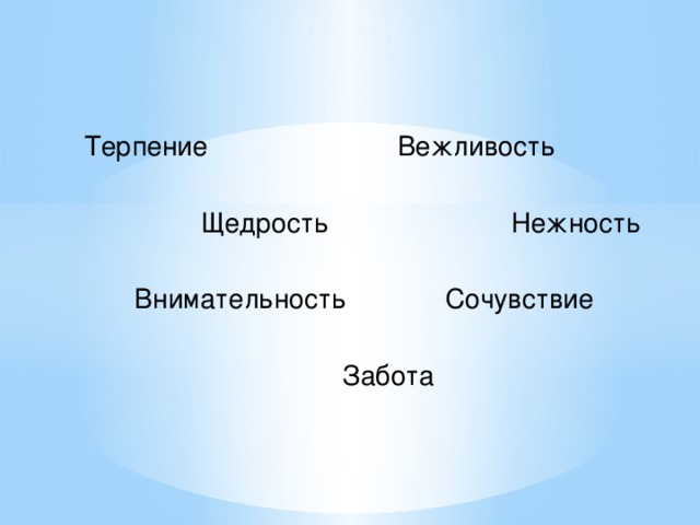 Терпение Вежливость  Щедрость Нежность Внимательность Сочувствие  Забота