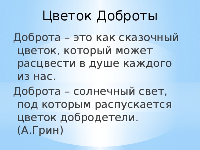 Цветок Доброты Доброта – это как сказочный цветок, который может расцвести в душе каждого из нас. Доброта – солнечный свет, под которым распускается цветок добродетели. (А.Грин)