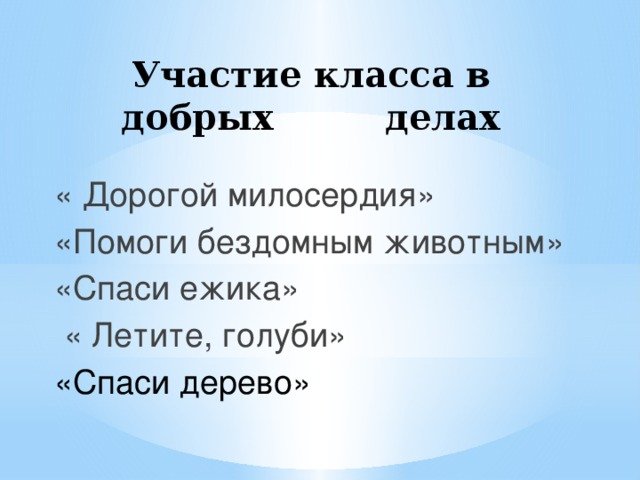 Участие класса в добрых делах « Дорогой милосердия» «Помоги бездомным животным» «Спаси ежика»  « Летите, голуби» «Спаси дерево»