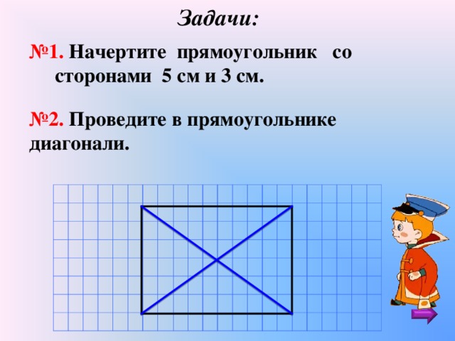 Задачи: № 1. Начертите прямоугольник со сторонами 5 см и 3 см. № 2. Проведите в прямоугольнике диагонали.