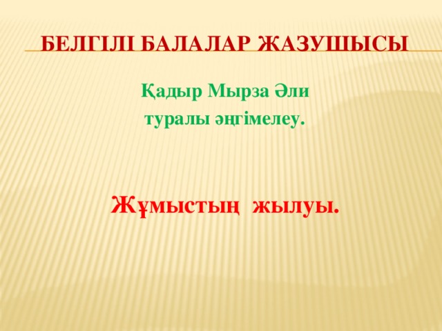 Белгілі балалар жазушысы Қадыр Мырза Әли туралы әңгімелеу.   Жұмыстың жылуы.