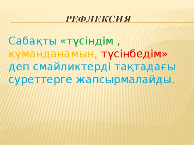 Рефлексия Сабақты  «түсіндім , күманданамын, түсінбедім» деп смайликтерді тақтадағы суреттерге жапсырмалайды.