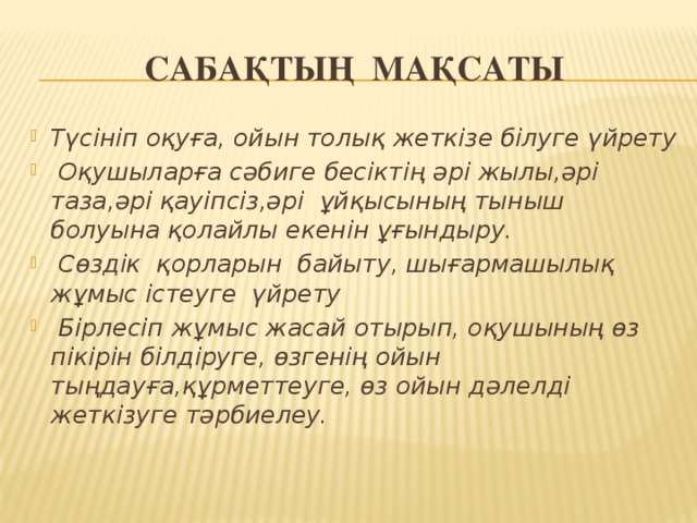 Сабақтың мақсаты Түсініп оқуға, ойын толық жеткізе білуге үйрету  Оқушыларға сәбиге бесіктің әрі жылы,әрі таза,әрі қауіпсіз,әрі ұйқысының тыныш болуына қолайлы екенін ұғындыру.  Сөздік қорларын байыту, шығармашылық жұмыс істеуге үйрету  Бірлесіп жұмыс жасай отырып, оқушының өз пікірін білдіруге, өзгенің ойын тыңдауға,құрметтеуге, өз ойын дәлелді жеткізуге тәрбиелеу.