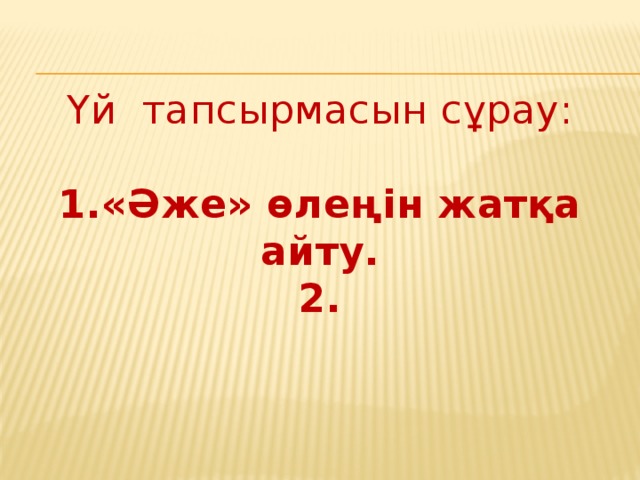 Үй тапсырмасын сұрау:  1.«Әже» өлеңін жатқа айту. 2.