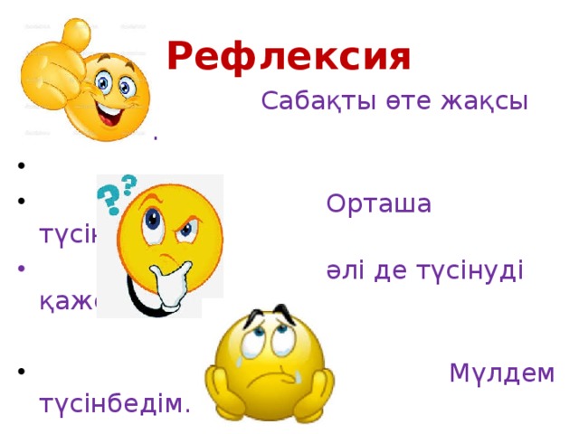 Рефлексия  Сабақты өте жақсы түсіндім.  Орташа түсіндім,  әлі де түсінуді қажет етемін.  Мүлдем түсінбедім.