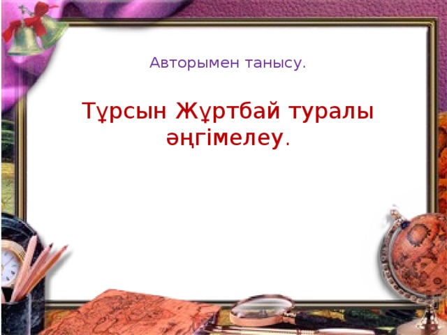 Авторымен танысу.    Тұрсын Жұртбай туралы әңгімелеу .