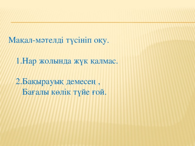 Мақал-мәтелді түсініп оқу.   1.Нар жолында жүк қалмас.   2.Бақырауық демесең ,  Бағалы көлік түйе ғой.