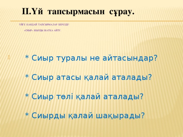 ІІ.Үй тапсырмасын сұрау.    Үйге қандай тапсырмалар берілді?    «Сиыр» жырды жатқа айту.