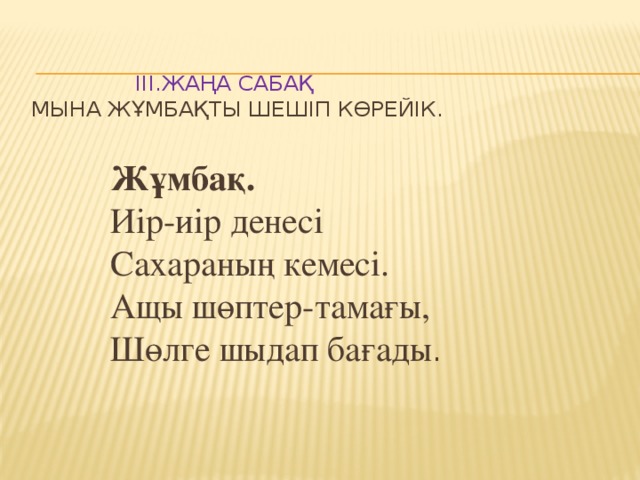 Ііі.Жаңа сабақ  Мына жұмбақты шешіп көрейік.  Жұмбақ.  Иір-иір денесі  Сахараның кемесі.  Ащы шөптер-тамағы,  Шөлге шыдап бағады .