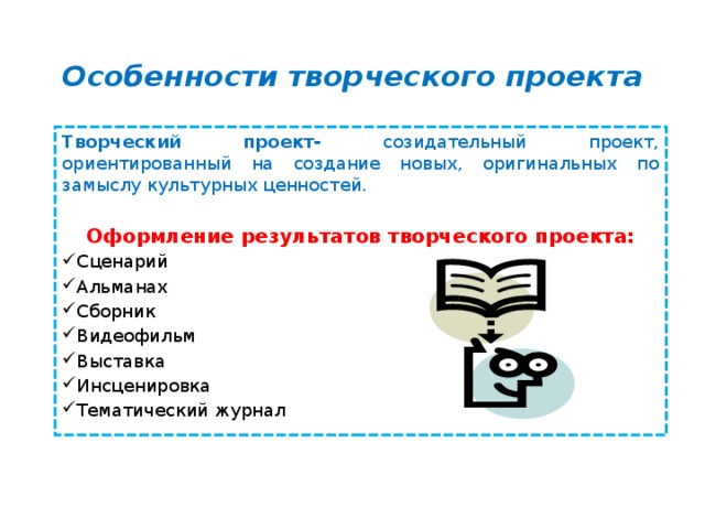 Особенности творческого проекта Творческий проект- созидательный проект, ориентированный на создание новых, оригинальных по замыслу культурных ценностей. Оформление результатов творческого проекта: