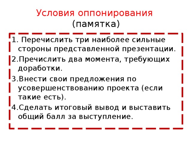 Условия оппонирования  (памятка) 1. Перечислить три наиболее сильные стороны представленной презентации. 2.Пречислить два момента, требующих доработки. 3.Внести свои предложения по усовершенствованию проекта (если такие есть). 4.Сделать итоговый вывод и выставить общий балл за выступление.