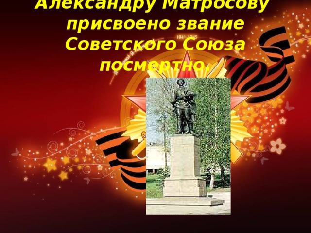 Александру Матросову  присвоено звание Советского Союза посмертно.
