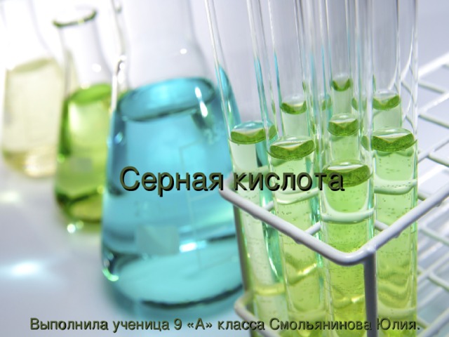 Серная кислота Выполнила ученица 9 «А» класса Смольянинова Юлия.