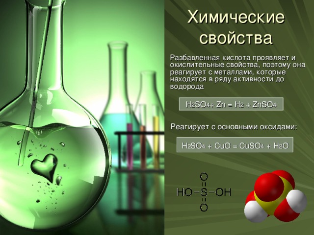 Химические свойства  Разбавленная кислота проявляет и окислительные свойства, поэтому она реагирует с металлами, которые находятся в ряду активности до водорода H 2 SO 4 + Zn = H 2 + ZnSO 4  Реагирует с основными оксидами:  H 2 SO 4  + CuO = CuSO 4  + H 2 O