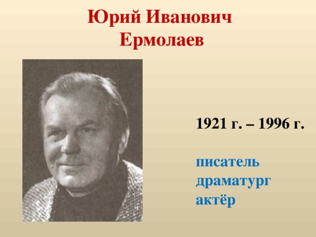 Юрий Иванович  Ермолаев   1921 г. – 1996 г.  писатель драматург актёр