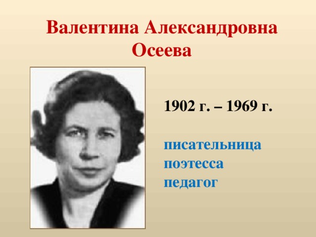 Валентина Александровна  Осеева 1902 г. – 1969 г.  писательница поэтесса педагог