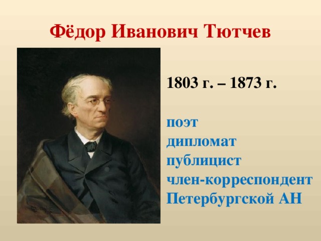 Фёдор Иванович Тютчев 1803 г. – 1873 г.  поэт дипломат публицист член-корреспондент Петербургской АН