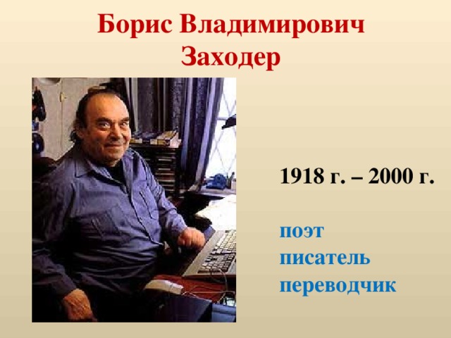 Борис Владимирович  Заходер   1918 г. – 2000 г.  поэт писатель переводчик