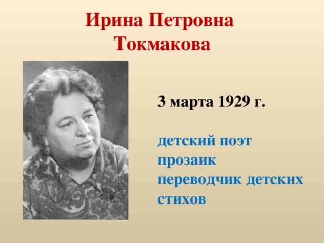 Ирина Петровна  Токмакова 3 марта 1929 г.  детский поэт прозаик переводчик детских стихов