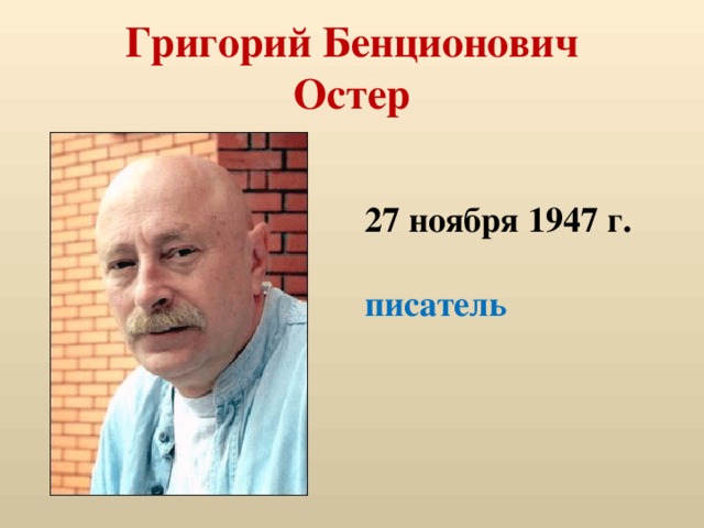 Григорий Бенционович  Остер 27 ноября 1947 г.  писатель