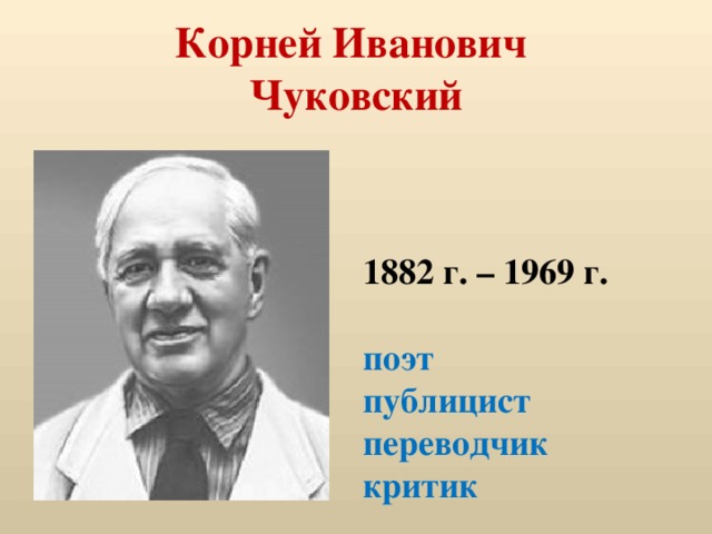 Корней Иванович  Чуковский 1882 г. – 1969 г.  поэт публицист переводчик критик