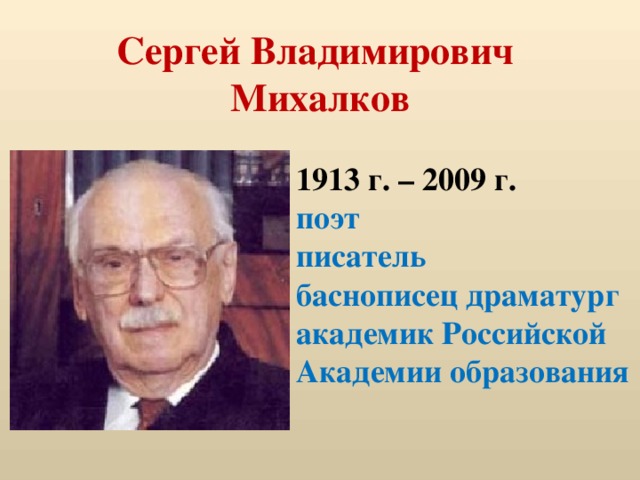 Сергей Владимирович  Михалков 1913 г. – 2009 г. поэт писатель баснописец драматург академик Российской Академии образования