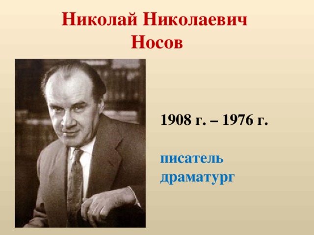 Николай Николаевич  Носов 1908 г. – 1976 г.  писатель драматург