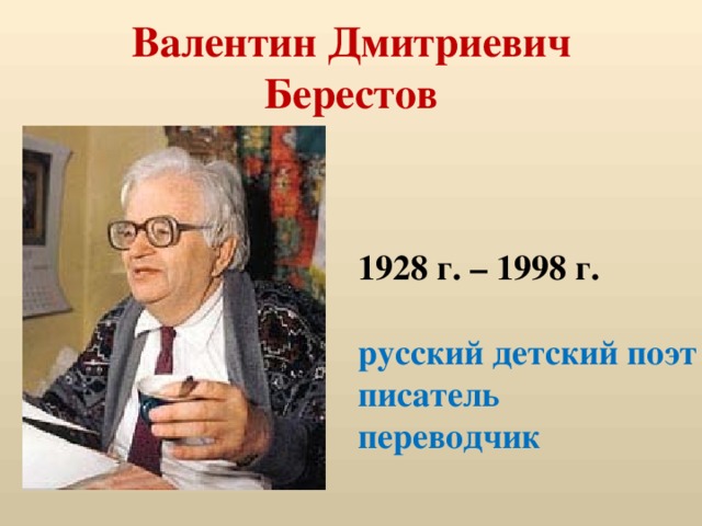 Валентин Дмитриевич Берестов 1928 г. – 1998 г.  русский детский поэт писатель переводчик