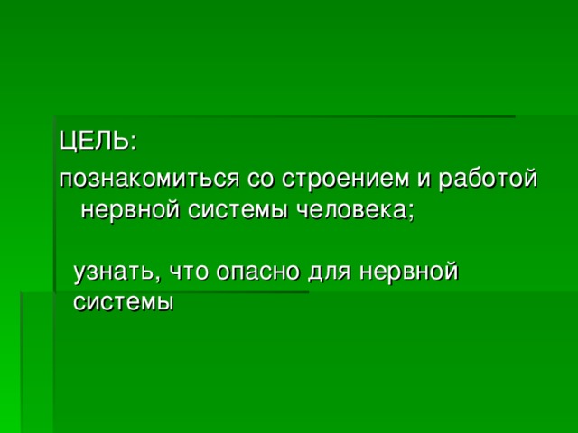 ЦЕЛЬ: познакомиться со строением и работой нервной системы человека; узнать, что опасно для нервной системы