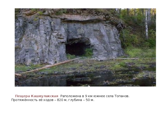 Пещера Кашкулакская Раположена в 9 км южнее села Топанов. Протяжённость её ходов – 820 м, глубина – 50 м.