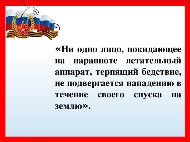 « Ни одно лицо, покидающее на парашюте летательный аппарат, терпящий бедствие, не подвергается нападению в течение своего спуска на землю » .