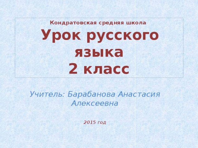 Кондратовская средняя школа   Урок русского языка  2 класс Учитель: Барабанова Анастасия Алексеевна  2015 год