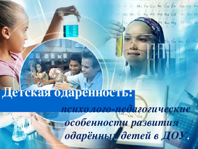 Детская одарённость:   психолого-педагогические  особенности развития  одарённых детей в ДОУ .