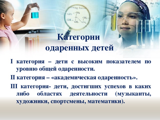 Категории  одаренных детей I категория – дети с высоким показателем по уровню общей одаренности. II категория – «академическая одаренность». III категория- дети, достигших успехов в каких либо областях деятельности (музыканты, художники, спортсмены, математики).