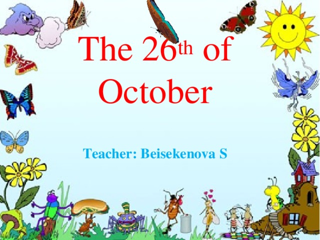 The 26 th of October Teacher: Beisekenova S