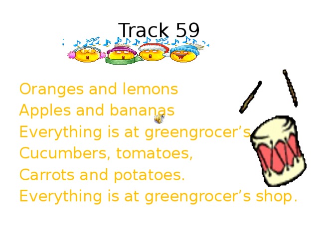Track 59 Oranges and lemons Apples and bananas Everything is at greengrocer’s shop Cucumbers, tomatoes, Carrots and potatoes. Everything is at greengrocer’s shop .