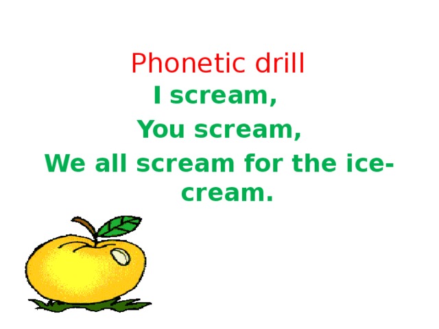 Phonetic drill I scream, You scream, We all scream for the ice-cream.