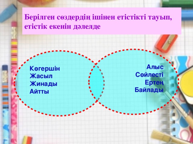 Берілген сөздердің ішінен етістікті тауып, етістік екенін дәлелде Алыс Сөйлесті Ертең Байлады Көгершін Жасыл Жинады Айтты