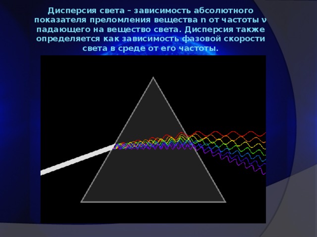 Дисперсия света – зависимость абсолютного показателя преломления вещества n от частоты ν падающего на вещество света. Дисперсия также определяется как зависимость фазовой скорости света в среде от его частоты.