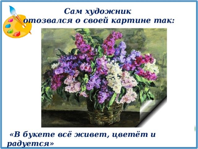 Сам художник отозвался о своей картине так:              «В букете всё живет, цветёт и радуется»